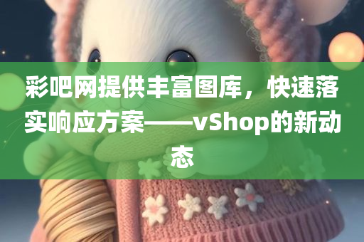 彩吧网提供丰富图库，快速落实响应方案——vShop的新动态