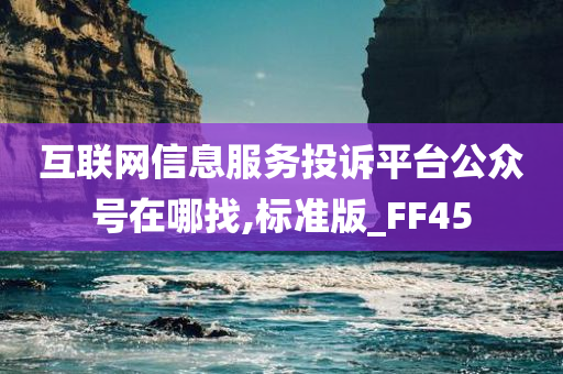 互联网信息服务投诉平台公众号在哪找,标准版_FF45