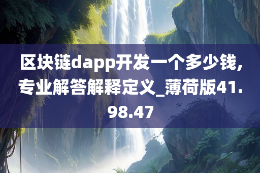 区块链dapp开发一个多少钱,专业解答解释定义_薄荷版41.98.47