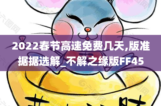 2022春节高速免费几天,版准据据选解_不解之缘版FF45