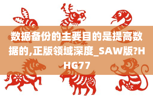 数据备份的主要目的是提高数据的,正版领域深度_SAW版?HHG77