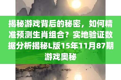 揭秘游戏背后的秘密，如何精准预测生肖组合？实地验证数据分析揭秘L版15年11月87期游戏奥秘