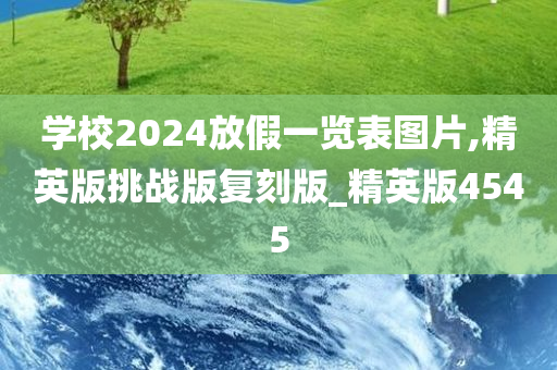 学校2024放假一览表图片,精英版挑战版复刻版_精英版4545