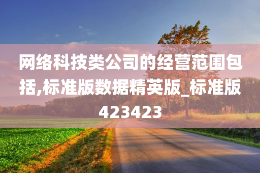 网络科技类公司的经营范围包括,标准版数据精英版_标准版423423