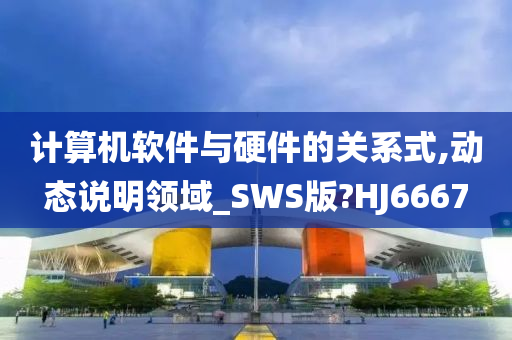 计算机软件与硬件的关系式,动态说明领域_SWS版?HJ6667