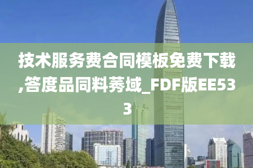 技术服务费合同模板免费下载,答度品同料莠域_FDF版EE533