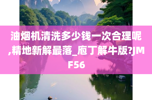 油烟机清洗多少钱一次合理呢,精地新解最落_庖丁解牛版?JMF56