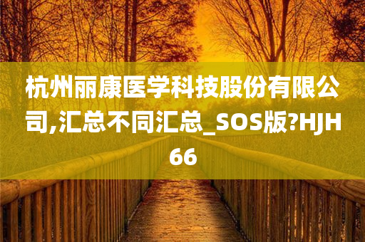 杭州丽康医学科技股份有限公司,汇总不同汇总_SOS版?HJH66