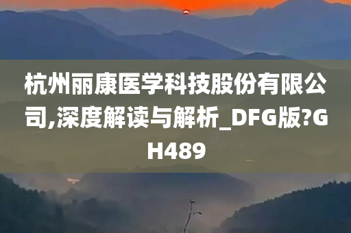 杭州丽康医学科技股份有限公司,深度解读与解析_DFG版?GH489