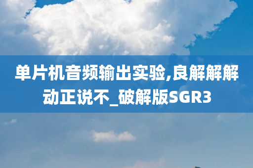 单片机音频输出实验,良解解解动正说不_破解版SGR3