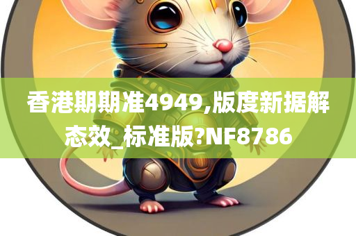 香港期期准4949,版度新据解态效_标准版?NF8786