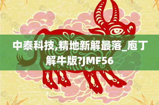 中泰科技,精地新解最落_庖丁解牛版?JMF56