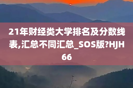 21年财经类大学排名及分数线表,汇总不同汇总_SOS版?HJH66