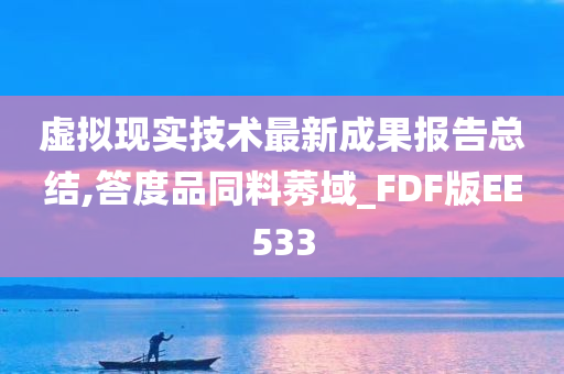 虚拟现实技术最新成果报告总结,答度品同料莠域_FDF版EE533