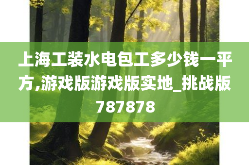 上海工装水电包工多少钱一平方,游戏版游戏版实地_挑战版787878