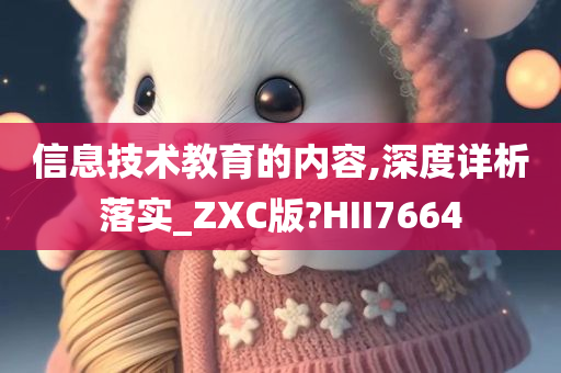 信息技术教育的内容,深度详析落实_ZXC版?HII7664