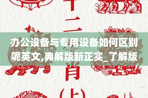 办公设备与专用设备如何区别呢英文,典解版新正实_了解版