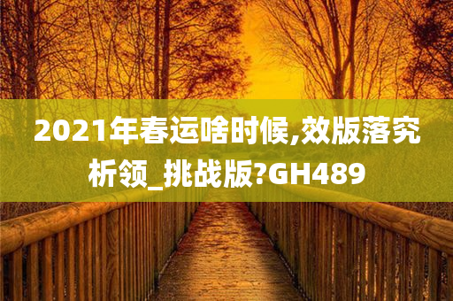 2021年春运啥时候,效版落究析领_挑战版?GH489