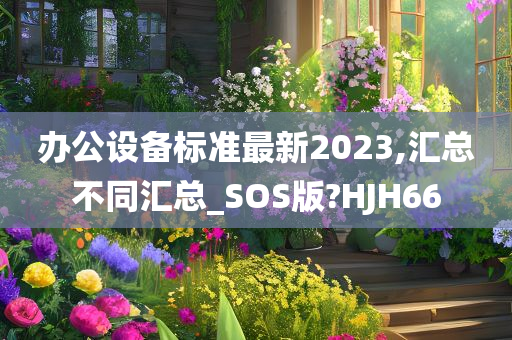 办公设备标准最新2023,汇总不同汇总_SOS版?HJH66