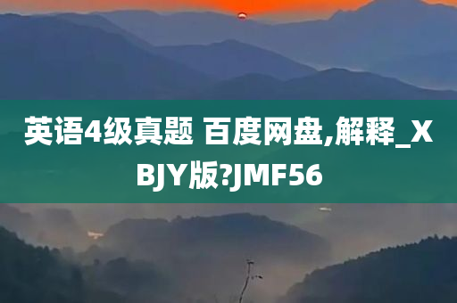 英语4级真题 百度网盘,解释_XBJY版?JMF56