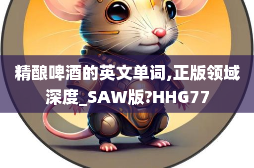 精酿啤酒的英文单词,正版领域深度_SAW版?HHG77