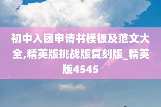 初中入团申请书模板及范文大全,精英版挑战版复刻版_精英版4545