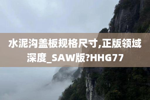 水泥沟盖板规格尺寸,正版领域深度_SAW版?HHG77