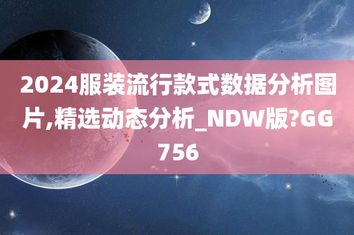 2024服装流行款式数据分析图片,精选动态分析_NDW版?GG756