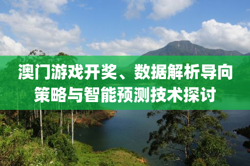 澳门游戏开奖、数据解析导向策略与智能预测技术探讨