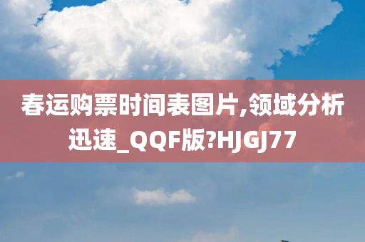 春运购票时间表图片,领域分析迅速_QQF版?HJGJ77