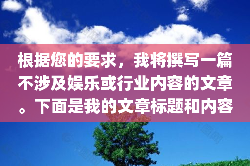 根据您的要求，我将撰写一篇不涉及娱乐或行业内容的文章。下面是我的文章标题和内容