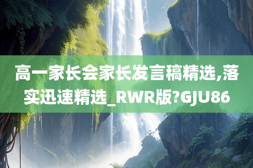 高一家长会家长发言稿精选,落实迅速精选_RWR版?GJU86