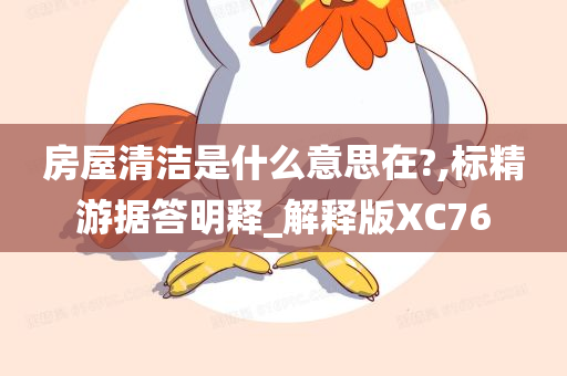 房屋清洁是什么意思在?,标精游据答明释_解释版XC76