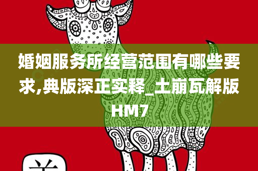 婚姻服务所经营范围有哪些要求,典版深正实释_土崩瓦解版HM7