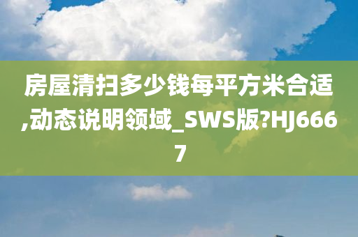 房屋清扫多少钱每平方米合适,动态说明领域_SWS版?HJ6667