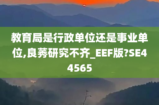 教育局是行政单位还是事业单位,良莠研究不齐_EEF版?SE44565