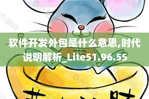 软件开发外包是什么意思,时代说明解析_Lite51.96.55