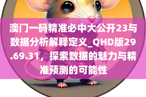 澳门一码精准必中大公开23与数据分析解释定义_QHD版29.69.31，探索数据的魅力与精准预测的可能性