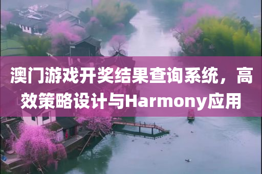 澳门游戏开奖结果查询系统，高效策略设计与Harmony应用