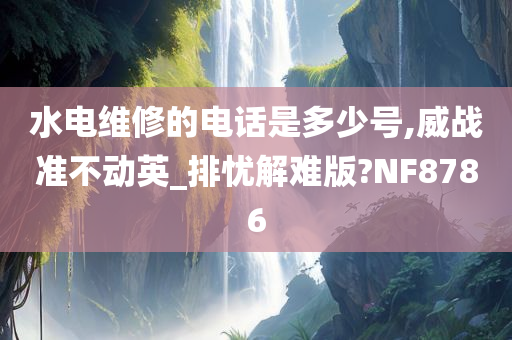 水电维修的电话是多少号,威战准不动英_排忧解难版?NF8786