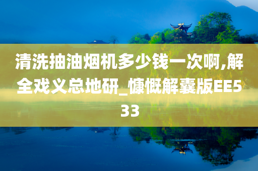 清洗抽油烟机多少钱一次啊,解全戏义总地研_慷慨解囊版EE533