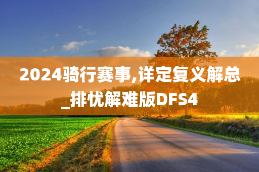 2024骑行赛事,详定复义解总_排忧解难版DFS4