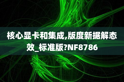 核心显卡和集成,版度新据解态效_标准版?NF8786