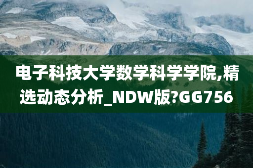 电子科技大学数学科学学院,精选动态分析_NDW版?GG756