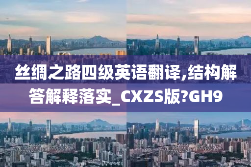 丝绸之路四级英语翻译,结构解答解释落实_CXZS版?GH9