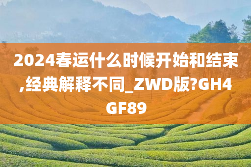 2024春运什么时候开始和结束,经典解释不同_ZWD版?GH4GF89