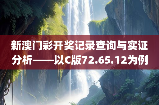 新澳门彩开奖记录查询与实证分析——以C版72.65.12为例