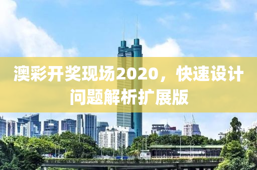 澳彩开奖现场2020，快速设计问题解析扩展版