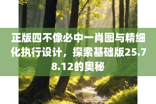 正版四不像必中一肖图与精细化执行设计，探索基础版25.78.12的奥秘