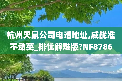 杭州灭鼠公司电话地址,威战准不动英_排忧解难版?NF8786